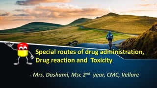Special routes of drug administration,
Drug reaction and Toxicity
- Mrs. Dashami, Msc 2nd year, CMC, Vellore
 