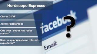 Horóscopo Expresso?Classe C/D/EJornal PupularescoQue quer “entrar nas redes sociais”. Sem, se quer um site na Internet... o que fazer?