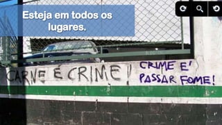 Esteja em todos os lugares.