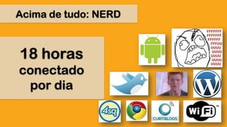 Acima de tudo: NERD18 horasconectadopor dia