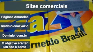 Sites comerciaisPáginas AmarelasInstitucional vazioDomínio .com.brO objetivo era ter um site e ponto