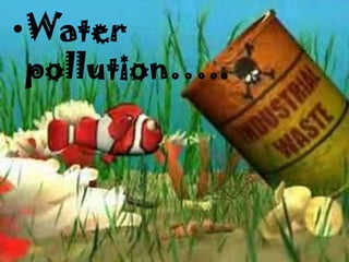 •Water
 pollution…..
 