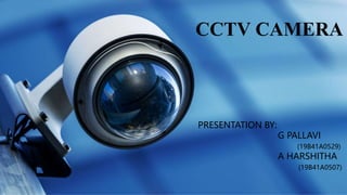 CCTV CAMERA
PRESENTATION BY:
G PALLAVI
(19B41A0529)
A HARSHITHA
(19B41A0507)
 