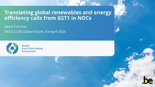 Translating global renewables and energy
efficiency calls from GST1 in NDCs
Geert Fremout
OECD CCXG Global Forum, 3-4 April 2024
 