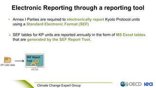 9 Climate Change Expert Group
Electronic Reporting through a reporting tool
• Annex I Parties are required to electronical...