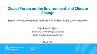 Session 4: Recent developments in climate plans and sustainable COVID-19 recovery
Eng. Rocío Rodriguez
Energy and Climate Change Coordinator
Under Secretary for Energy Planning
March 2021
Global Forum on the Environment and Climate
Change
 