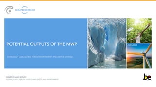 DATE
CLIMATE CHANGE SERVICE
FEDERAL PUBLIC HEALTH, FOOD CHAIN SAFETY AND ENVIRONMENT
POTENTIAL OUTPUTS OF THE MWP
• CCXG GLOBAL FORUM ENVIRONMENT AND CLIMATE CHANGE
GEERT FREMOUT
21/03/2023
CCXG GLOBAL FORUM
ENVIRONMENT AND
CLIMATE CHANGE
21/03/2022
 