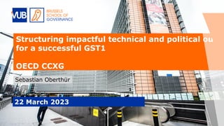 Structuring impactful technical and political outpu
for a successful GST1
OECD CCXG
Sebastian Oberthür
22 March 2023
 