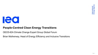 Page 1
People-Centred Clean Energy Transitions
OECD-IEA Climate Change Expert Group Global Forum
Brian Motherway, Head of Energy Efficiency and Inclusive Transitions
 