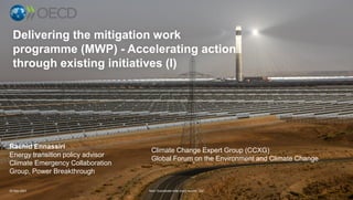 1
Delivering the mitigation work
programme (MWP) - Accelerating action
through existing initiatives (I)
Rachid Ennassiri
Energy transition policy advisor
Climate Emergency Collaboration
Group, Power Breakthrough
20-Sep-2023 Noor Ouarzazate solar plant, source : GIZ
Climate Change Expert Group (CCXG)
Global Forum on the Environment and Climate Change
 