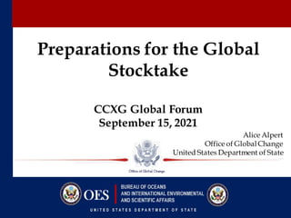 SENSITIVE BUT UNCLASSIFIED
Preparations for the Global
Stocktake
CCXG Global Forum
September 15, 2021
Alice Alpert
Office of GlobalChange
United States Department of State
 