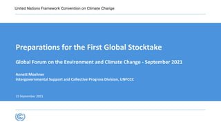 Preparations for the First Global Stocktake
Global Forum on the Environment and Climate Change - September 2021
Annett Moehner
Intergovernmental Support and Collective Progress Division, UNFCCC
15 September 2021
 