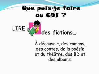 Que puis-je faire
     au CDI ?

LIRE
          des fictions…
       À découvrir, des romans,
       des contes, de la poésie
       et du théâtre, des BD et
              des albums.
 