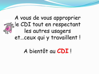 A vous de vous approprier
le CDI tout en respectant
    les autres usagers
et…ceux qui y travaillent !

   A bientôt au CDI !
 
