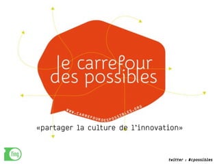 twitter : #cpossibles
«partager la culture de l’innovation»
 
 