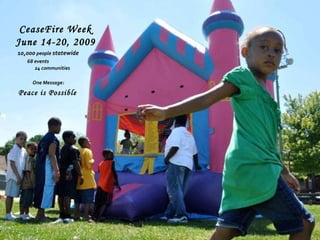 CeaseFire Week  June 14-20, 2009   10,000  people  statewide   68 events   One Message: 24 communities Peace is Possible 