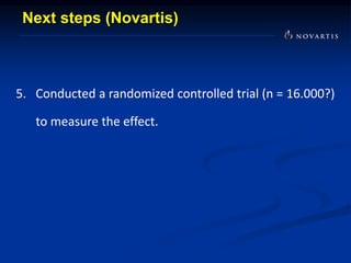 Next steps (Novartis)
5. Conducted a randomized controlled trial (n = 16.000?)
to measure the effect.
 