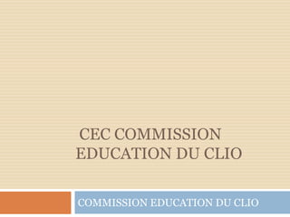 CEC COMMISSION
EDUCATION DU CLIO
COMMISSION EDUCATION DU CLIO
 