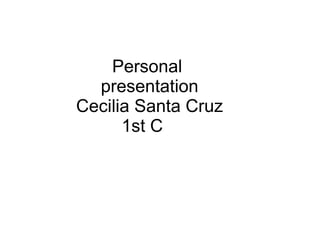 Personal
presentation
Cecilia Santa Cruz
1st C
 