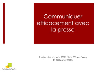 Communiquer
efficacement avec
la presse
Atelier des experts CEEI Nice Côte d’Azur
le 18 février 2015
 