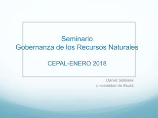 Seminario
Gobernanza de los Recursos Naturales
CEPAL-ENERO 2018
Daniel Sotelsek
Universidad de Alcalá
 