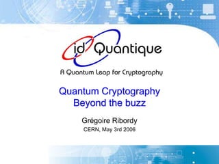 Quantum Cryptography
Beyond the buzz
Grégoire Ribordy
CERN, May 3rd 2006
 