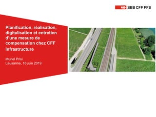 Muriel Prisi
Lausanne, 18 juin 2019
Planification, réalisation,
digitalisation et entretien
d’une mesure de
compensation chez CFF
Infrastructure
 