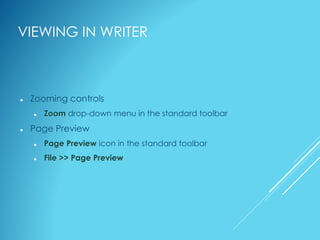 VIEWING IN WRITER
 Zooming controls
 Zoom drop-down menu in the standard toolbar
 Page Preview
 Page Preview icon in the standard toolbar
 File >> Page Preview
 