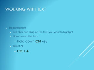 WORKING WITH TEXT
 Selecting text
 Just click and drag on the texts you want to highlight
 Non-consecutive texts
 Hold down Ctrl key
 Select All
 Ctrl + A
 