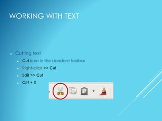 WORKING WITH TEXT
 Cutting text
 Cut icon in the standard toolbar
 Right-click >> Cut
 Edit >> Cut
 Ctrl + X
 