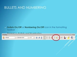 BULLETS AND NUMBERING
 Bullets On/Off or Numbering On/Off icon in the formatting
toolbar
 Format >> Bullets and Numbering
 Right-click >> Numbering/Bullets
 
