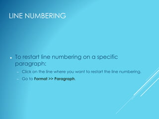 LINE NUMBERING
 To restart line numbering on a specific
paragraph:
– Click on the line where you want to restart the line numbering.
– Go to Format >> Paragraph.
 
