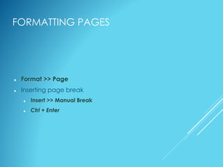 FORMATTING PAGES
 Format >> Page
 Inserting page break
 Insert >> Manual Break
 Ctrl + Enter
 