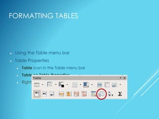 FORMATTING TABLES
 Using the Table menu bar
 Table Properties
 Table icon in the Table menu bar
 Table >> Table Properties
 Right-click >> Table
 