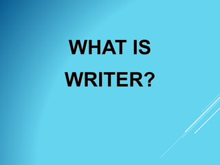 WHAT IS
WRITER?
 
