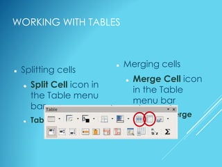 WORKING WITH TABLES
 Merging cells
 Merge Cell icon
in the Table
menu bar
 Table >> Merge
Cells
 Splitting cells
 Split Cell icon in
the Table menu
bar
 Table >> Split Cells
 