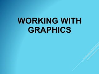 WORKING WITH
GRAPHICS
 