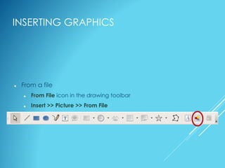 INSERTING GRAPHICS
 From a file
 From File icon in the drawing toolbar
 Insert >> Picture >> From File
 