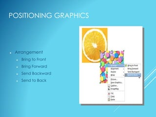 POSITIONING GRAPHICS
 Arrangement
 Bring to Front
 Bring Forward
 Send Backward
 Send to Back
 