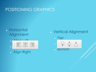 POSITIONING GRAPHICS
 Vertical Alignment
 Top
 Middle
 Bottom
 Horizontal
Alignment
 Align Left
 Center
 Align Right
 