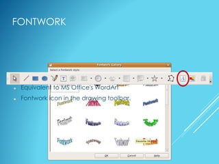 FONTWORK
 Equivalent to MS Office's WordArt
 Fontwork icon in the drawing toolbar.
 