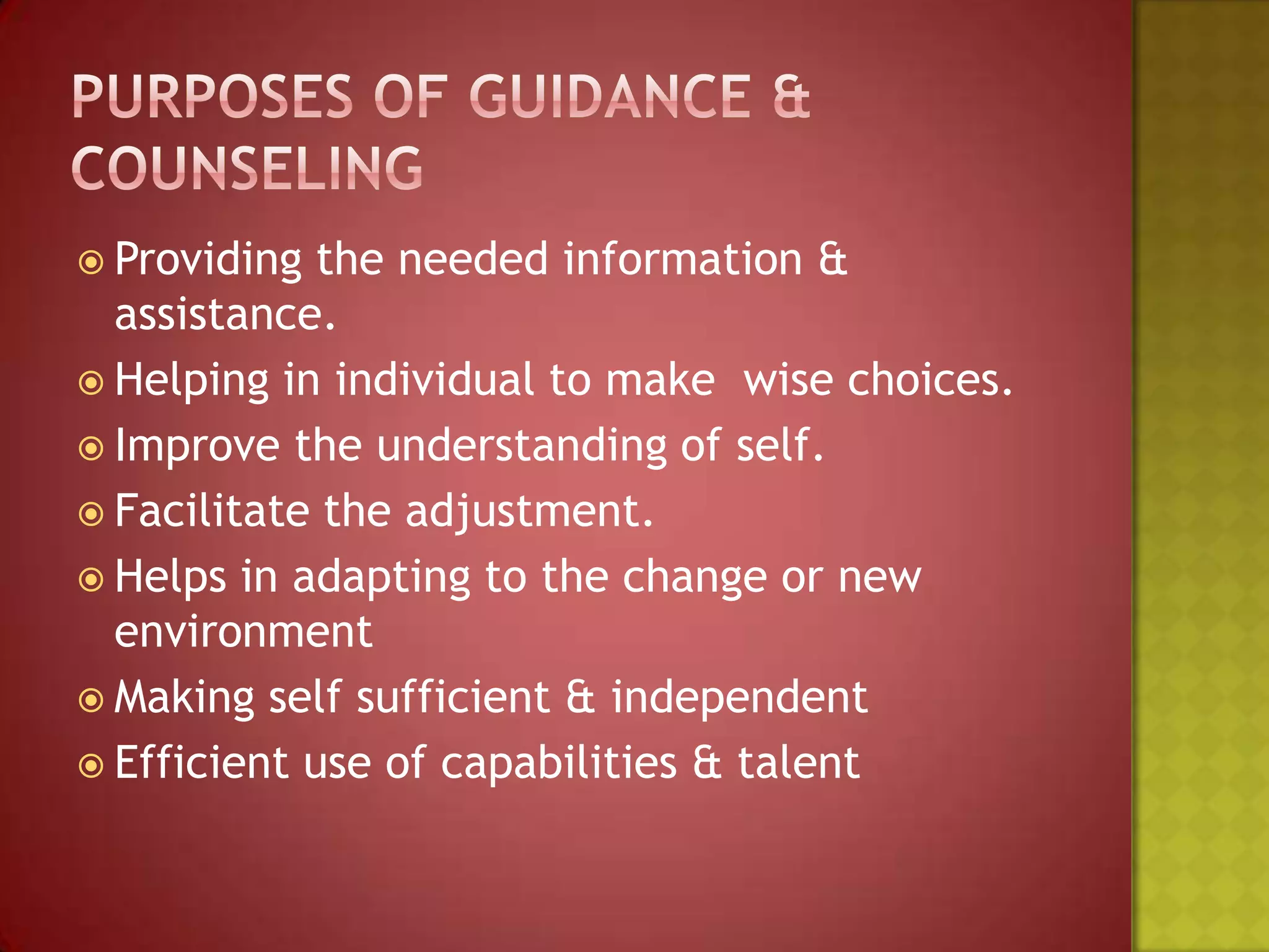  Providing

the needed information &
assistance.
 Helping in individual to make wise choices.
 Improve the understanding of self.
 Facilitate the adjustment.
 Helps in adapting to the change or new
environment
 Making self sufficient & independent
 Efficient use of capabilities & talent

 