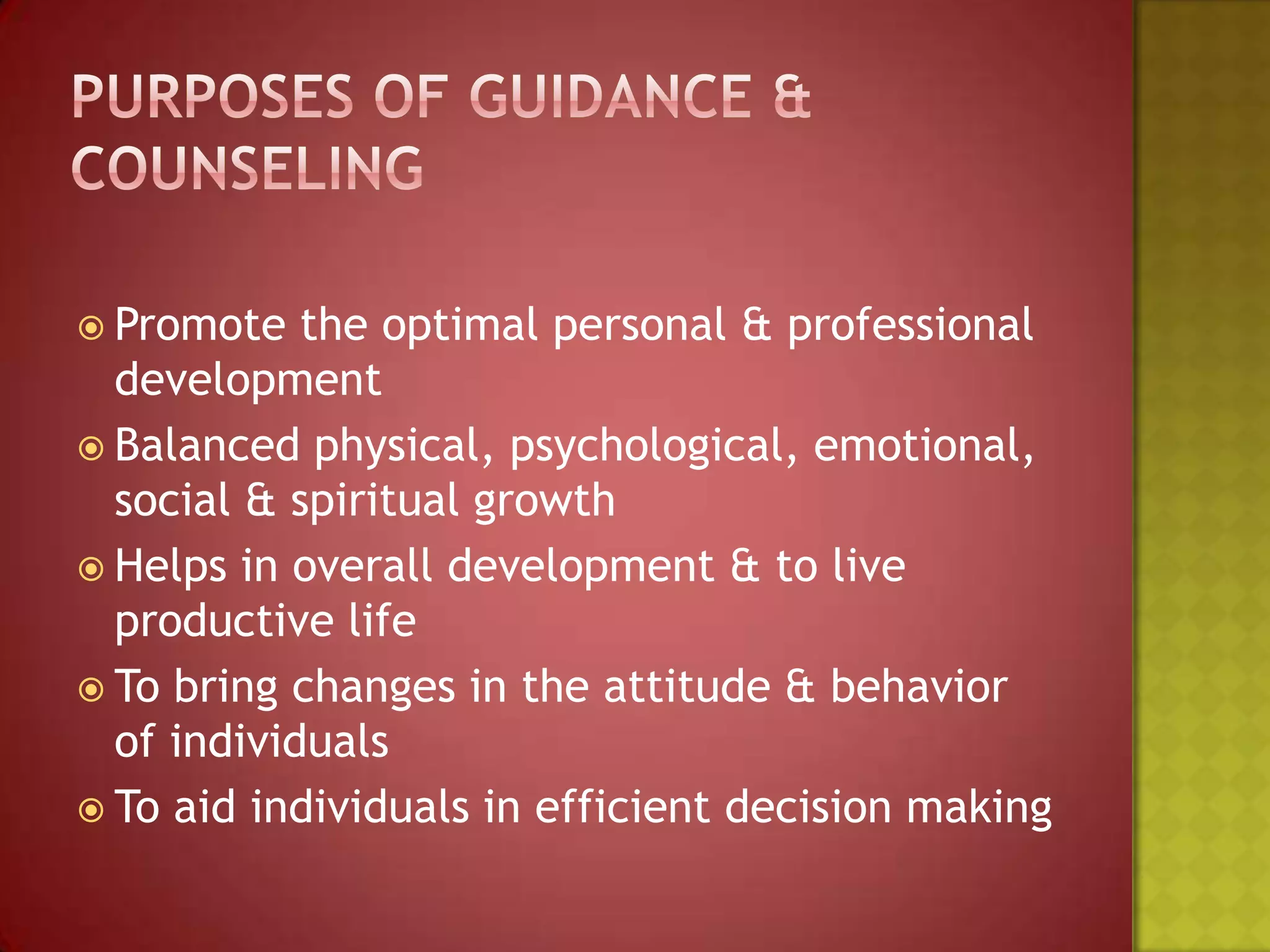  Promote

the optimal personal & professional
development
 Balanced physical, psychological, emotional,
social & spiritual growth
 Helps in overall development & to live
productive life
 To bring changes in the attitude & behavior
of individuals
 To aid individuals in efficient decision making

 