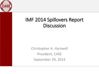 IMF 2014 Spillovers Report
Discussion
Christopher A. Hartwell
President, CASE
September 29, 2014
 