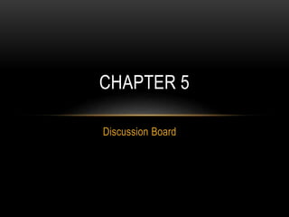 Discussion Board
CHAPTER 5
 