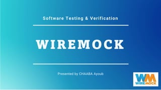 WIREMOCK
Presented by CHAABA Ayoub
Software Testing & Verification
 