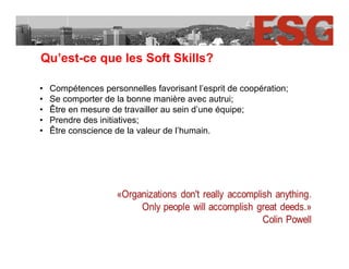 Qu’est-ce que les Soft Skills?
• Compétences personnelles favorisant l’esprit de coopération;
• Se comporter de la bonne m...