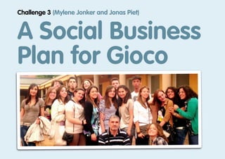 Challenge 3 (Mylene Jonker and Jonas Piet)


A Social Business
Plan for Gioco
 