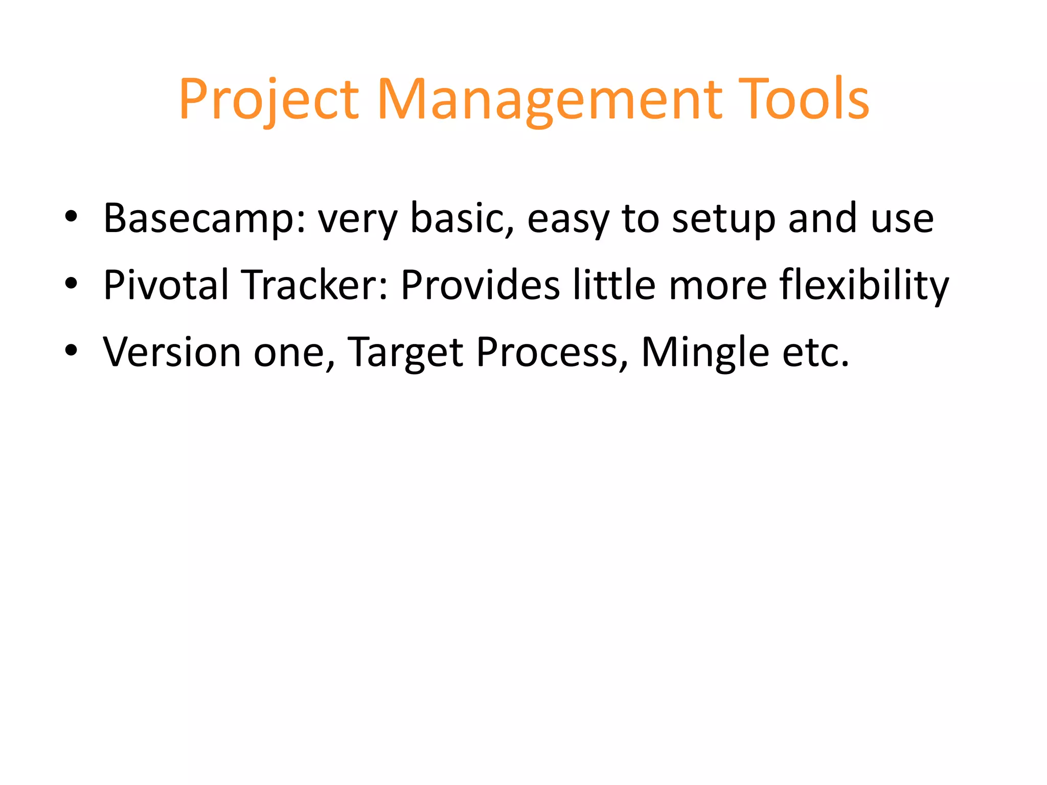 Project Management Tools
• Basecamp: very basic, easy to setup and use
• Pivotal Tracker: Provides little more flexibility
• Version one, Target Process, Mingle etc.
 