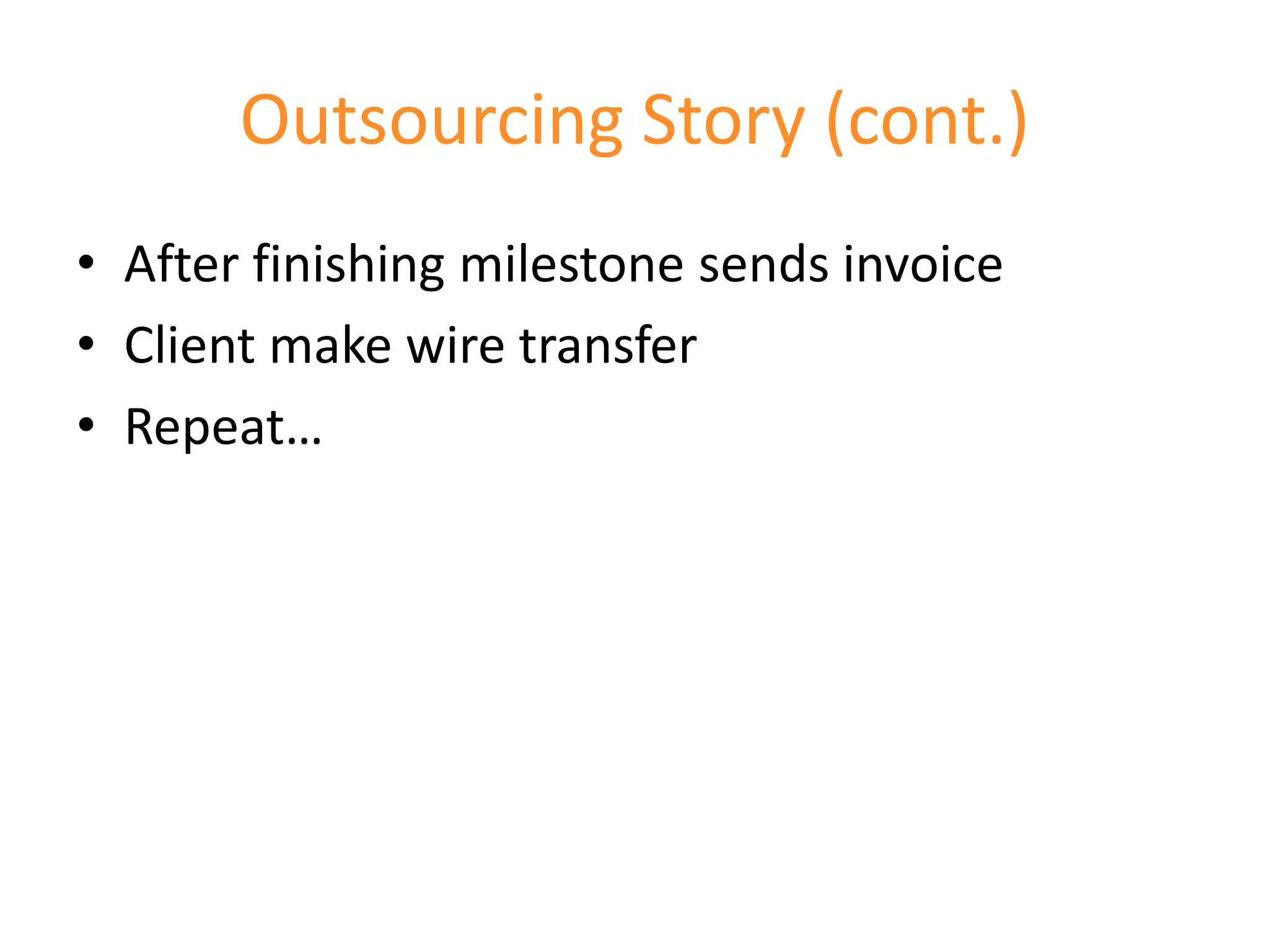 Outsourcing Story (cont.)
• After finishing milestone sends invoice
• Client make wire transfer
• Repeat…
 
